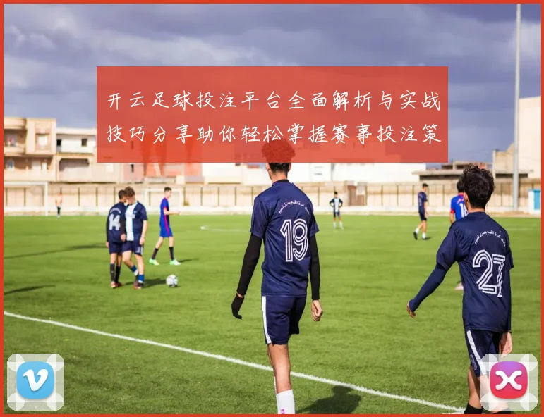 开云足球投注平台全面解析与实战技巧分享助你轻松掌握赛事投注策略赢取稳定回报