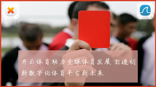 开云体育助力全球体育发展 打造创新数字化体育平台新未来