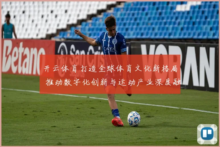 开云体育打造全球体育文化新格局 推动数字化创新与运动产业深度融合